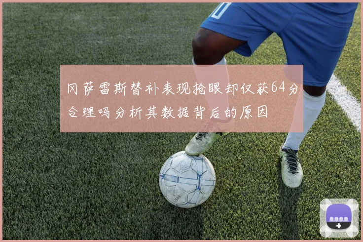 冈萨雷斯替补表现抢眼却仅获64分合理吗分析其数据背后的原因