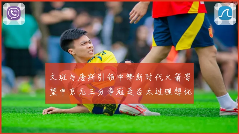 文班与唐斯引领中锋新时代火箭寄望申京无三分争冠是否太过理想化