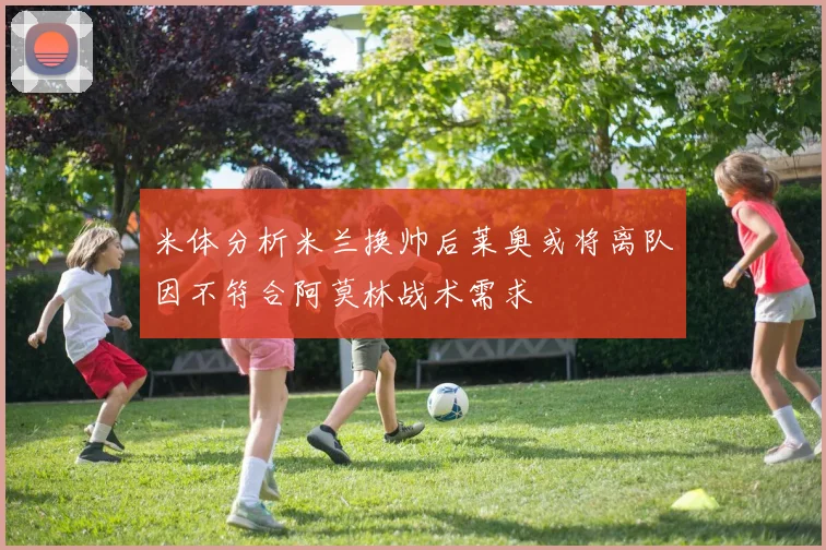 米体分析米兰换帅后莱奥或将离队因不符合阿莫林战术需求
