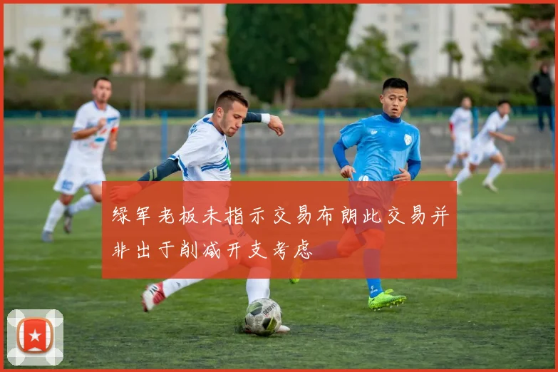 绿军老板未指示交易布朗此交易并非出于削减开支考虑