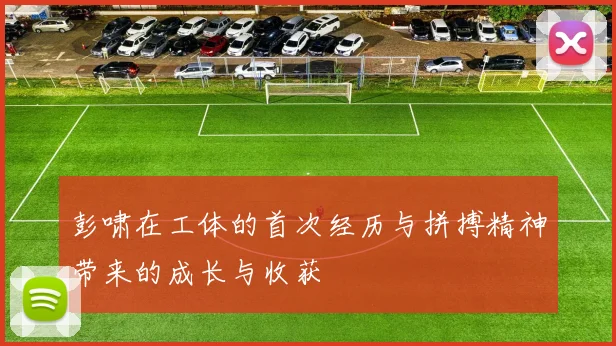 彭啸在工体的首次经历与拼搏精神带来的成长与收获